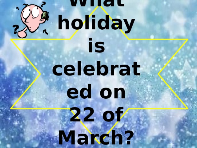 What holiday is celebrated on 22 of March?