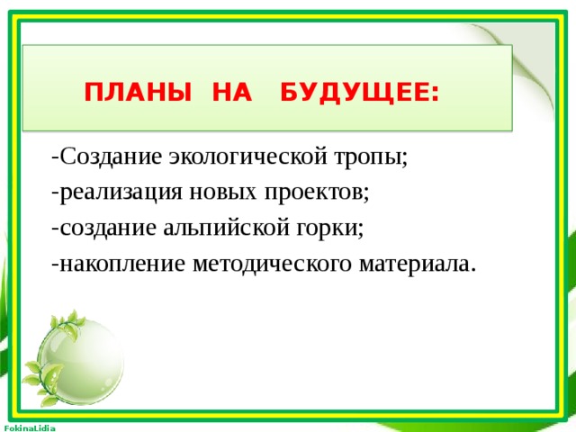 Планы на будущее:  -Создание экологической тропы; -реализация новых проектов; -создание альпийской горки; -накопление методического материала.