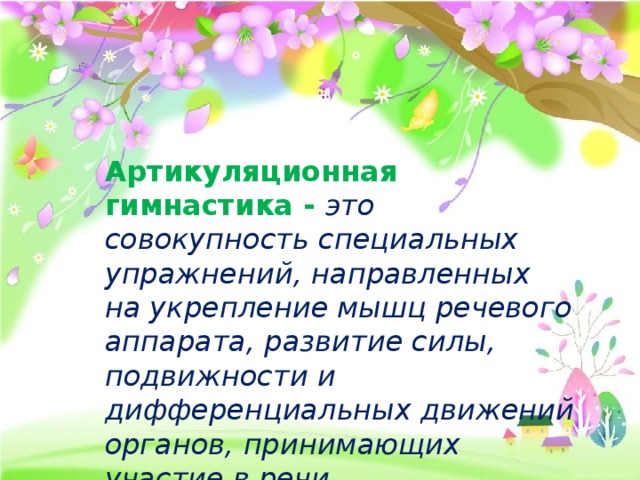 Артикуляционная гимнастика - это совокупность специальных упражнений, направленных на укрепление мышц речевого аппарата, развитие силы, подвижности и дифференциальных движений органов, принимающих участие в речи.