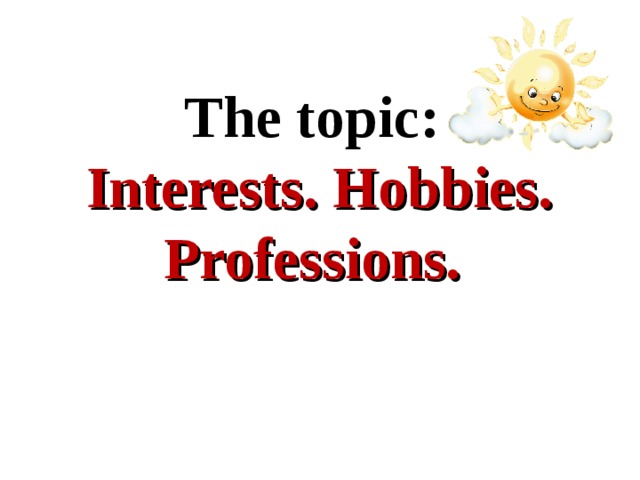 The topic:  Interests. Hobbies. Professions.