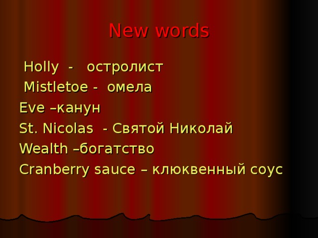 New  words  Holly  - остролист  Mistletoe - омела Eve –канун St. Nicolas - Святой Николай Wealth –богатство Cranberry sauce – клюквенный соус