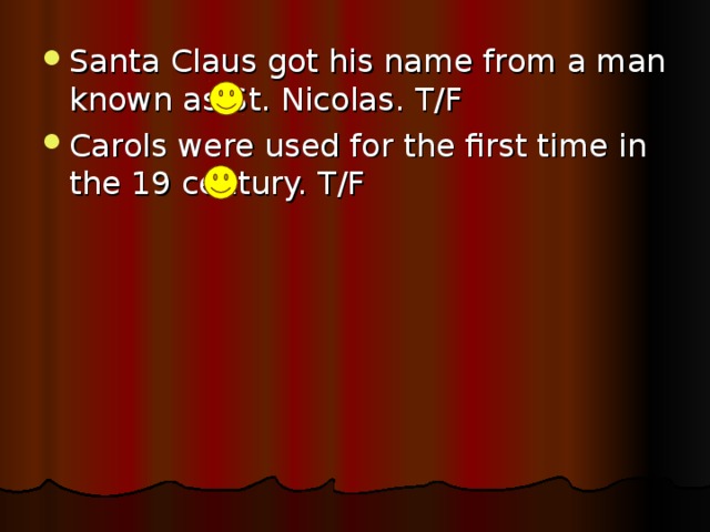 Santa Claus got his name from a man known as St. Nicolas. T/F Carols were used for the first time in the 19 century. T/F
