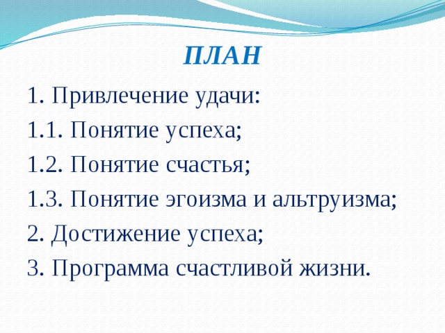 ПЛАН 1. Привлечение удачи: 1.1. Понятие успеха; 1.2. Понятие счастья; 1.3. Понятие эгоизма и альтруизма; 2. Достижение успеха; 3. Программа счастливой жизни.