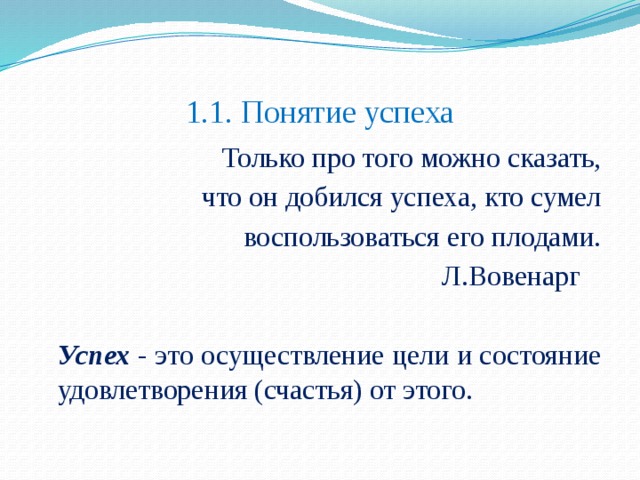 1.1. Понятие успеха Только про того можно сказать, что он добился успеха, кто сумел воспользоваться его плодами. Л.Вовенарг   Успех - это осуществление цели и состояние удовлетворения (счастья) от этого.