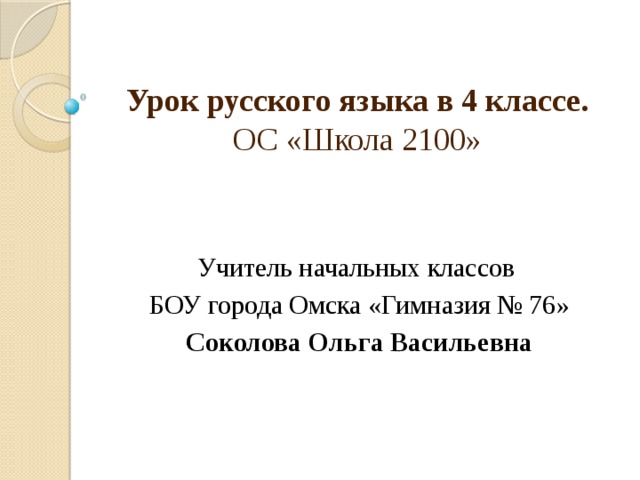 Урок русского языка в 4 классе.  ОС «Школа 2100» Учитель начальных классов БОУ города Омска «Гимназия № 76» Соколова Ольга Васильевна