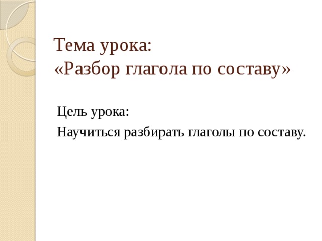 Тема урока:  «Разбор глагола по составу » Цель урока: Научиться разбирать глаголы по составу.