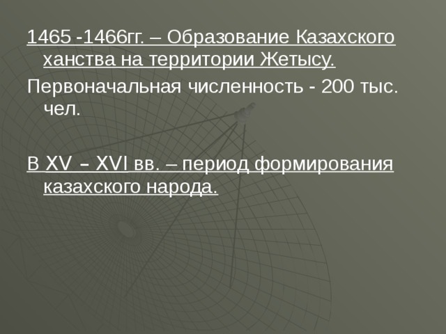 1465 -1466гг. – Образование Казахского ханства на территории Жетысу. Первоначальная численность - 200 тыс. чел. В XV – XVI вв. – период формирования казахского народа.