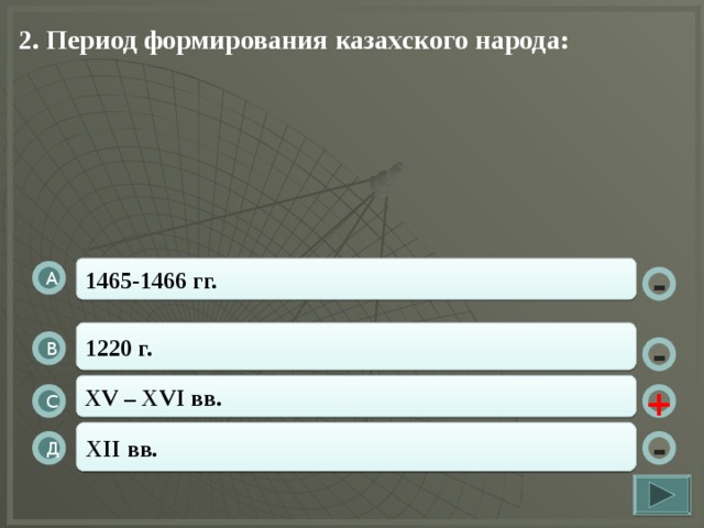 2. Период формирования казахского народа: 1465-1466 гг. А - 1220 г. В - XV – XVI вв. + С XII вв. Д -