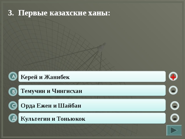 3. Первые казахские ханы:   Керей и Жанибек А + Темучин и Чингисхан - В Орда Ежен и Шайбан - С Культегин и Тоньюкок - Д