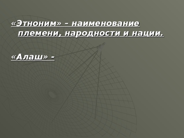 «Этноним» – наименование племени, народности и нации.   «Алаш» -