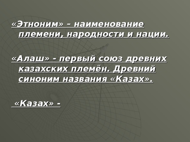 «Этноним» – наименование племени, народности и нации.   «Алаш» - первый союз древних казахских племён. Древний синоним названия «Казах».    «Казах» -