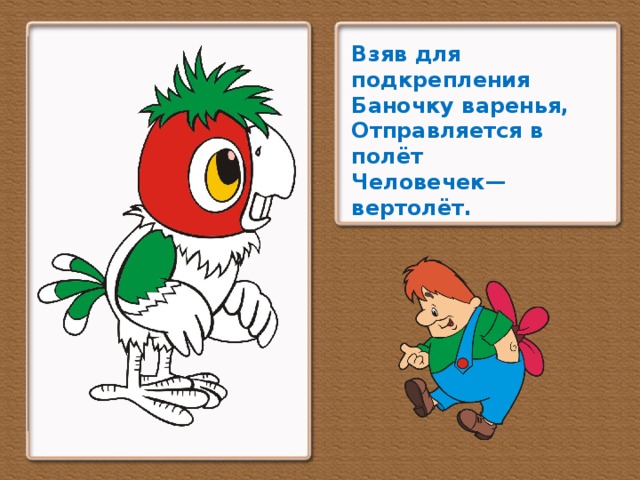 Взяв для подкрепления Баночку варенья, Отправляется в полёт Человечек—вертолёт.