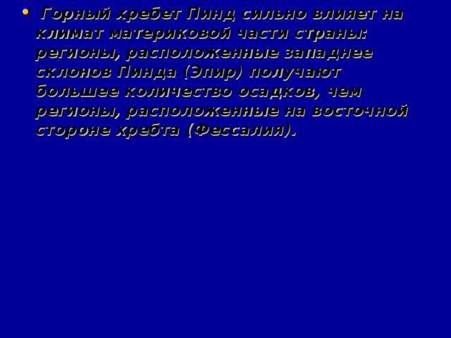 Горный хребет Пинд сильно влияет на климат материковой части страны: регионы, расположенные западнее склонов Пинда (Эпир) получают большее количество осадков, чем регионы, расположенные на восточной стороне хребта (Фессалия).