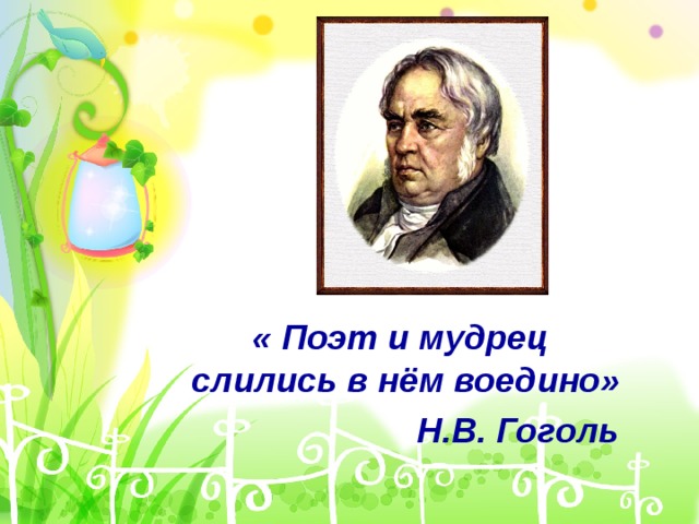 « Поэт и мудрец слились в нём воедино»  Н.В. Гоголь