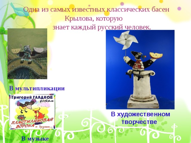 Одна из самых известных классических басен Крылова, которую  знает каждый русский человек. « В  мультипликации В художественном  творчестве В музыке