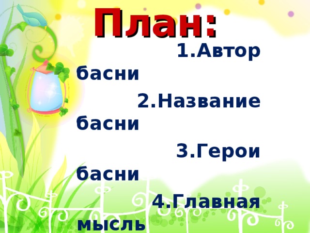 План:  1.Автор басни  2.Название басни  3.Герои басни  4.Главная мысль  (мораль басни)