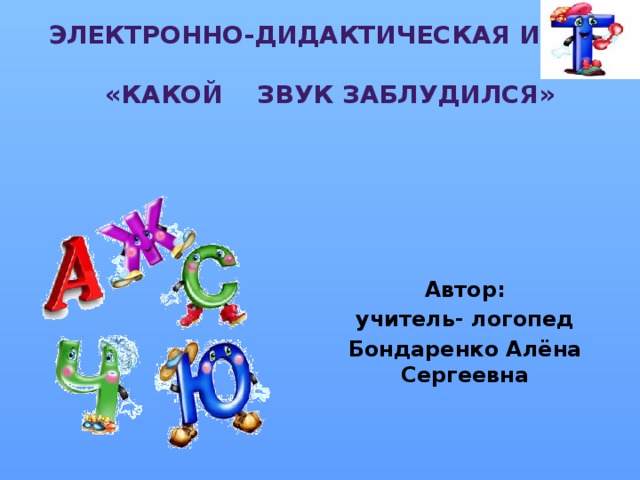 Электронно-ДИДАКТИЧЕСКАЯ ИГРА: «КАКОЙ ЗВУК ЗАБЛУДИЛСЯ»   Автор: учитель- логопед Бондаренко Алёна Сергеевна