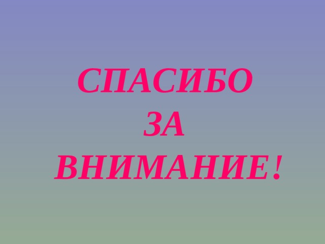 СПАСИБО  ЗА  ВНИМАНИЕ!