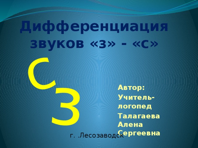 с з Дифференциация звуков «з» - «с» Автор: Учитель- логопед Талагаева Алена Сергеевна г. .Лесозаводск