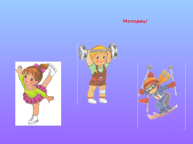 Молодец!