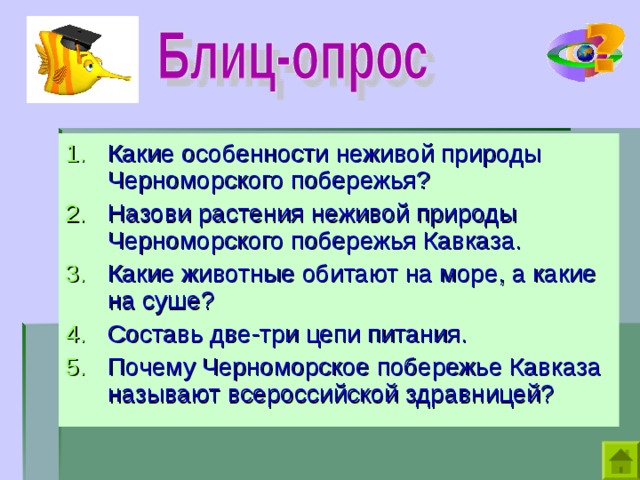 Какие особенности неживой природы Черноморского побережья? Назови растения неживой природы Черноморского побережья Кавказа. Какие животные обитают на море, а какие на суше? Составь две-три цепи питания. Почему Черноморское побережье Кавказа называют всероссийской здравницей?