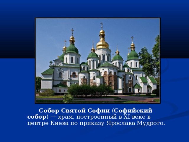 Собор Святой Софии  ( Софийский собор ) — храм, построенный в XI веке в центре Киева по приказу Ярослава Мудрого. 