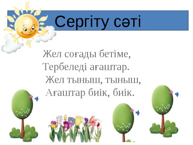 Сергіту сәті Жел соғады бетіме, Тербеледі ағаштар.  Жел тыныш, тыныш,   Ағаштар биік, биік.