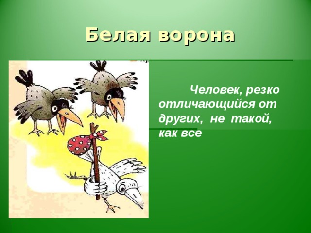 Белая ворона  Человек, резко отличающийся от других, не такой, как все