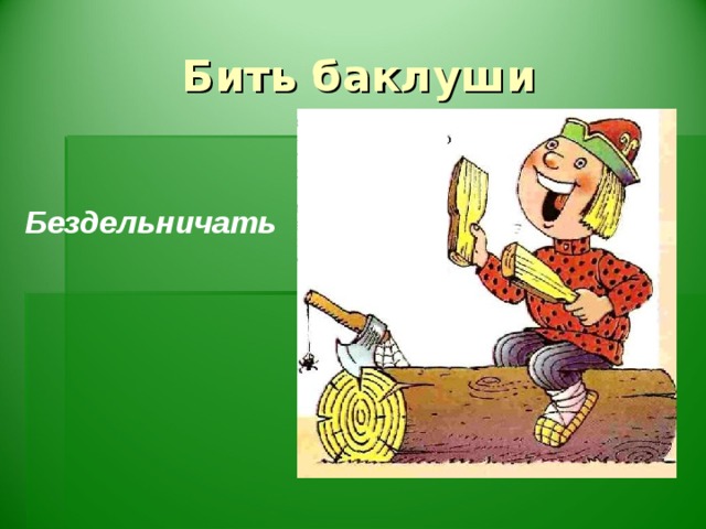 Бить баклуши  Бездельничать