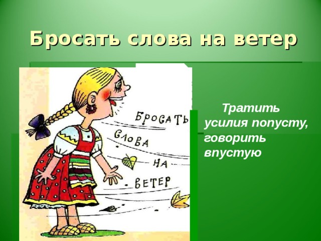 Бросать слова на ветер  Тратить усилия попусту, говорить впустую