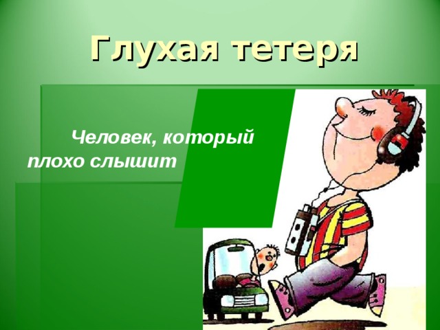 Глухая тетеря  Человек, который плохо слышит