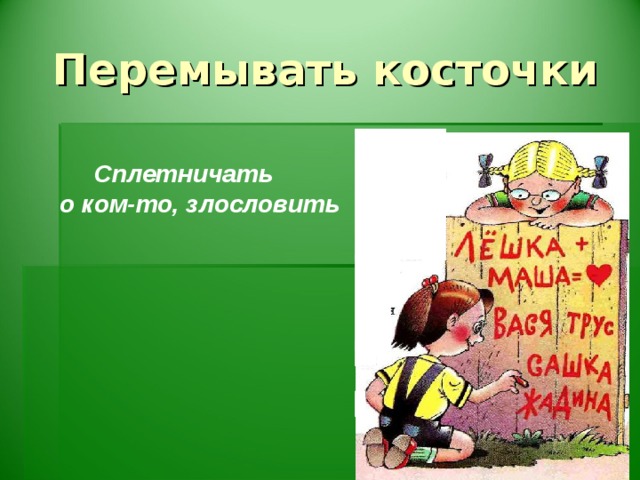 Перемывать косточки  Сплетничать о ком-то, злословить