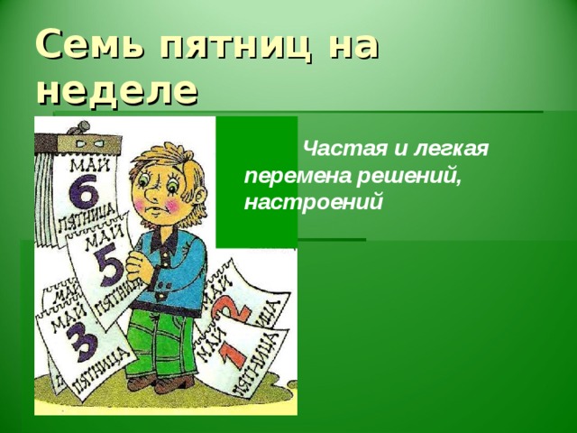 Семь пятниц на неделе  Частая и легкая перемена решений, настроений