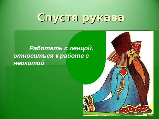 Спустя рукава  Работать с ленцой, относиться к работе с неохотой