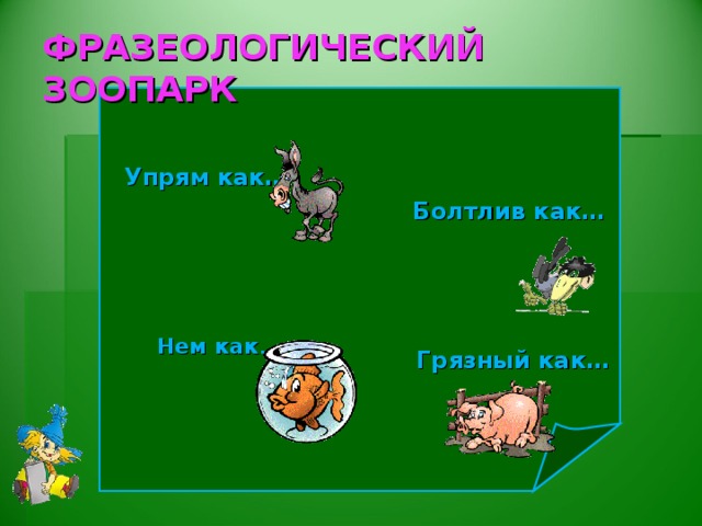 ФРАЗЕОЛОГИЧЕСКИЙ ЗООПАРК Упрям как…  Болтлив как… Нем как …  Грязный как…