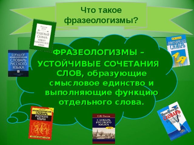 Что такое фразеологизмы? ФРАЗЕОЛОГИЗМЫ – УСТОЙЧИВЫЕ СОЧЕТАНИЯ СЛОВ, образующие смысловое единство и выполняющие функцию отдельного слова.