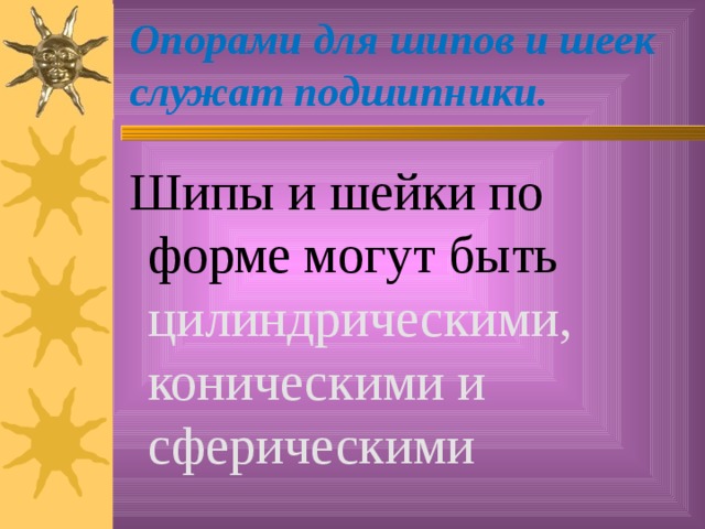 Опорами для шипов и шеек служат подшипники.    Шипы и шейки по форме могут быть цилиндрическими, коническими и сферическими