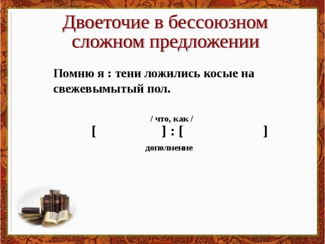 Помню я : тени ложились косые на свежевымытый пол. / что, как / [  ]  :  [  ] дополнение