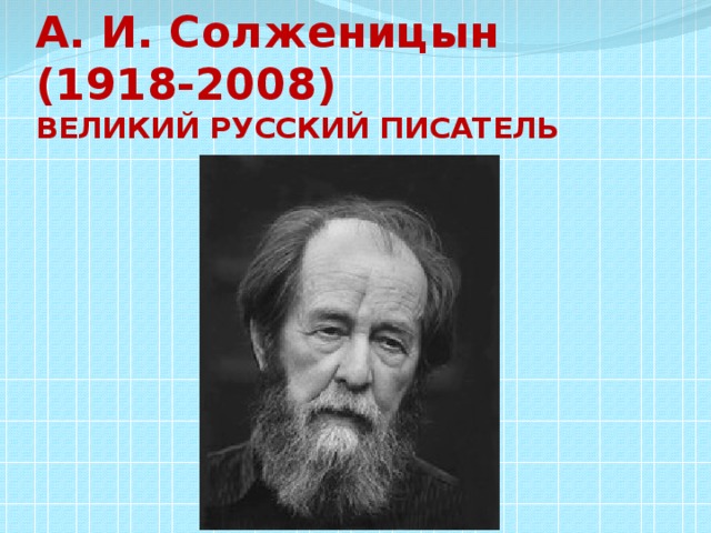 А. И. Солженицын  (1918-2008)  ВЕЛИКИЙ РУССКИЙ ПИСАТЕЛЬ