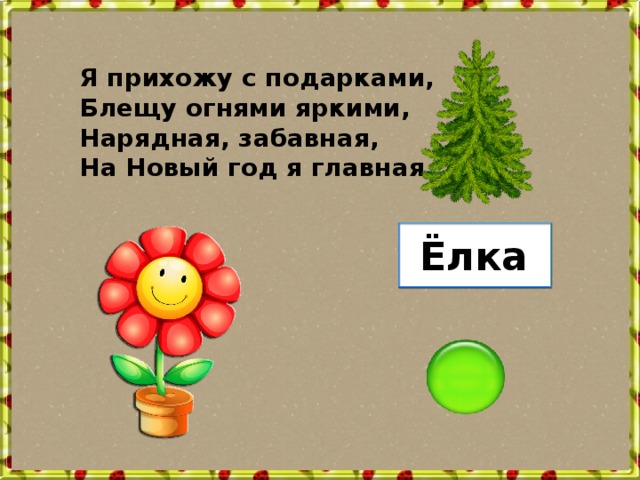 Я прихожу с подарками, Блещу огнями яркими, Нарядная, забавная, На Новый год я главная. Ёлка