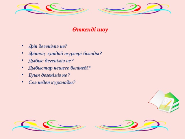 Өткенді шоу  Әріп дегеніміз не? Әріптің қандай түрлері болады? Дыбыс дегеніміз не? Дыбыстар нешеге бөлінеді? Буын дегеніміз не? Сөз неден құралады?