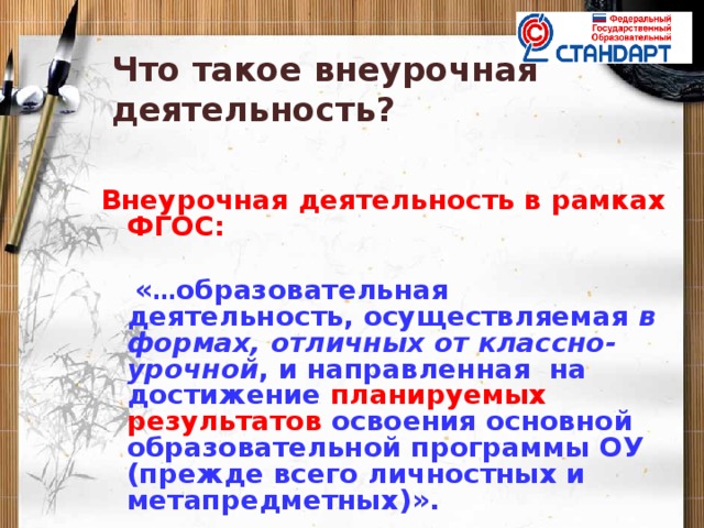 Что такое внеурочная деятельность?  Внеурочная деятельность в рамках ФГОС:    « … образовательная деятельность, осуществляемая в формах, отличных от классно-урочной , и направленная на достижение  планируемых результатов освоения основной образовательной программы ОУ (прежде всего личностных и метапредметных)».