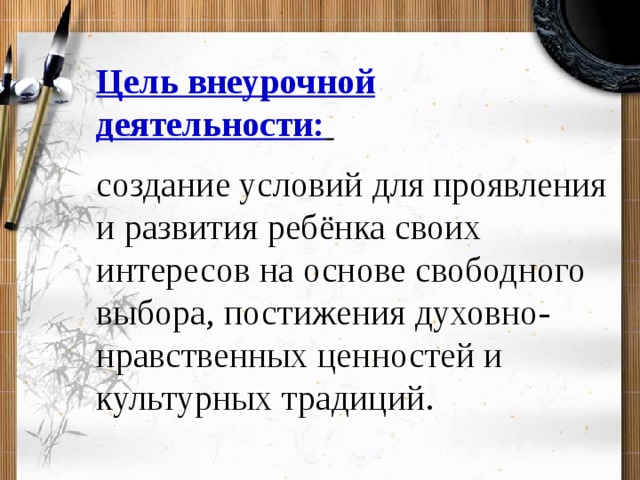 Цель внеурочной деятельности:  создание условий для проявления и развития ребёнка своих интересов на основе свободного выбора, постижения духовно-нравственных ценностей и культурных традиций.