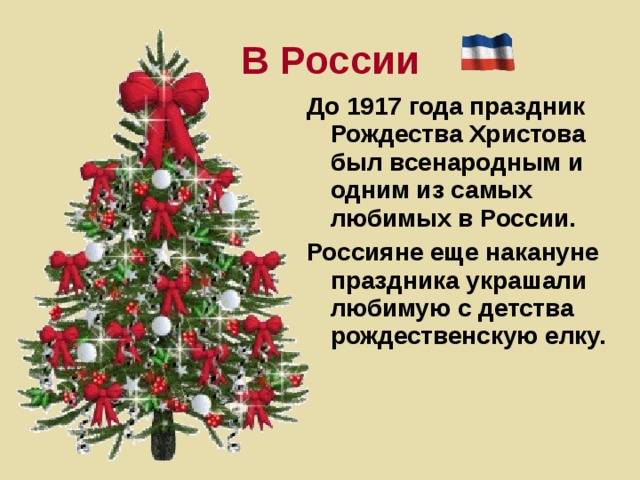 В России До 1917 года праздник Рождества Христова был всенародным и одним из самых любимых в России. Россияне еще накануне праздника украшали любимую с детства рождественскую елку.