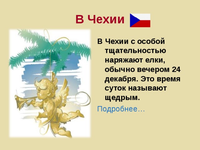 В Чехии В Чехии с особой тщательностью наряжают елки, обычно вечером 24 декабря. Это время суток называют щедрым. Подробнее…