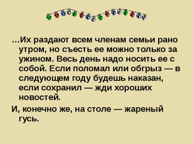 … Их раздают всем членам семьи рано утром, но съесть ее можно только за ужином. Весь день надо носить ее с собой. Если поломал или обгрыз — в следующем году будешь наказан, если сохранил — жди хороших новостей. И, конечно же, на столе — жареный гусь.