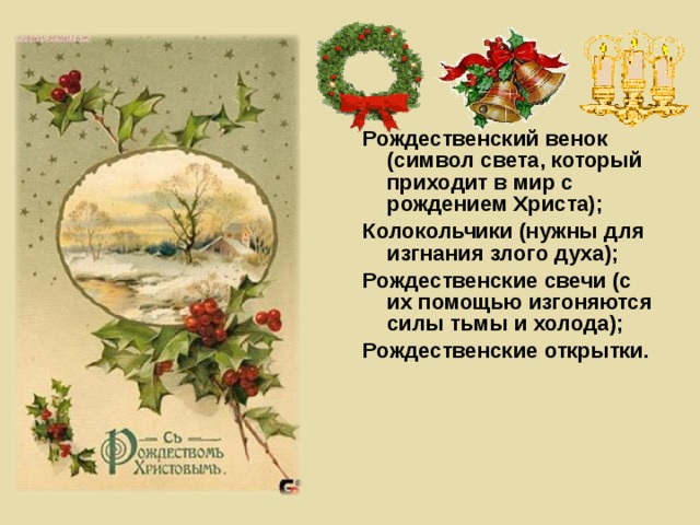 Рождественский венок (символ света, который приходит в мир с рождением Христа); Колокольчики (нужны для изгнания злого духа); Рождественские свечи (с их помощью изгоняются силы тьмы и холода); Рождественские открытки.