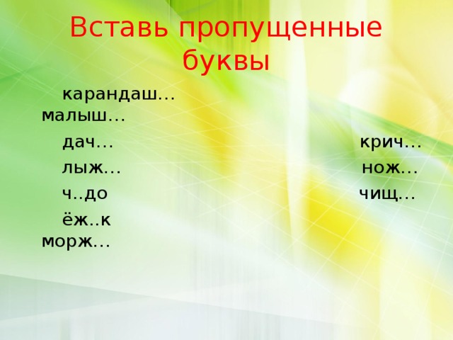 Вставь пропущенные буквы  карандаш… малыш…  дач… крич…  лыж… нож…  ч..до чищ…  ёж..к морж…