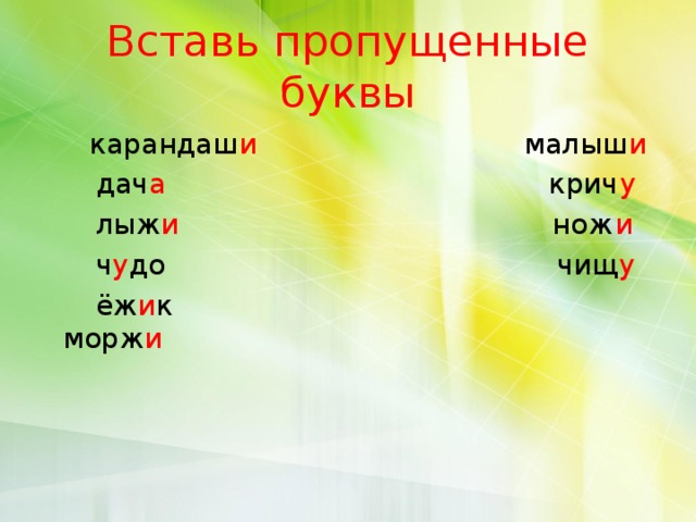 Вставь пропущенные буквы  карандаш и малыш и  дач а крич у  лыж и нож и  ч у до чищ у  ёж и к морж и