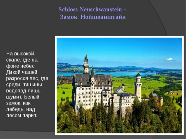 Schloss Neuschwanstein -  Замок Нойшванштайн На высокой скале, где на фоне небес Дикой чашей разросся лес, где среди тишины водопад лишь шумит, Белый замок, как лебедь, над лесом парит.